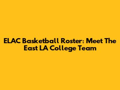 ELAC Basketball Roster: Meet The East LA College Team