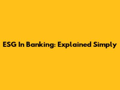 ESG In Banking: Explained Simply