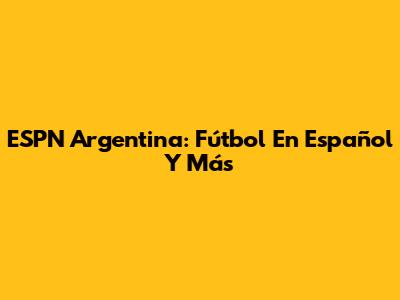 ESPN Argentina: Fútbol En Español Y Más