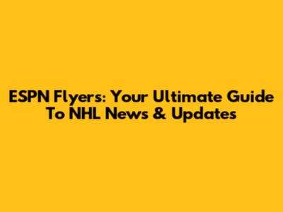 ESPN Flyers: Your Ultimate Guide To NHL News & Updates