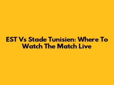 EST Vs Stade Tunisien: Where To Watch The Match Live