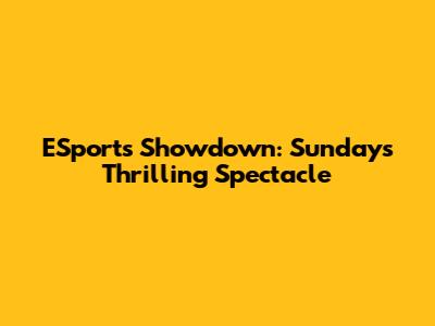 ESports Showdown: Sunday's Thrilling Spectacle