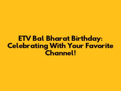 ETV Bal Bharat Birthday: Celebrating With Your Favorite Channel!
