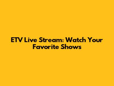 ETV Live Stream: Watch Your Favorite Shows