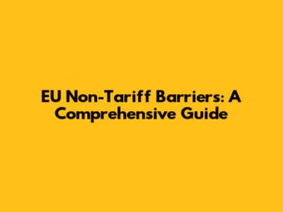 EU Non-Tariff Barriers: A Comprehensive Guide