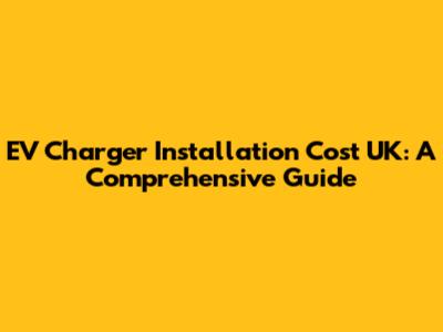 EV Charger Installation Cost UK: A Comprehensive Guide