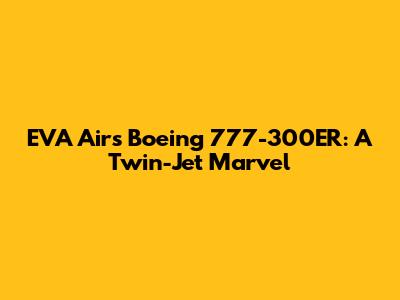 EVA Air's Boeing 777-300ER: A Twin-Jet Marvel