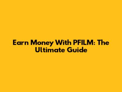 Earn Money With PFILM: The Ultimate Guide