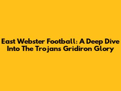 East Webster Football: A Deep Dive Into The Trojans' Gridiron Glory
