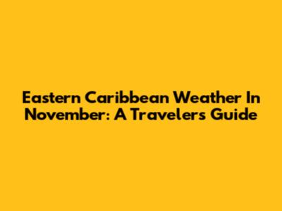 Eastern Caribbean Weather In November: A Traveler's Guide