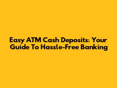 Easy ATM Cash Deposits: Your Guide To Hassle-Free Banking