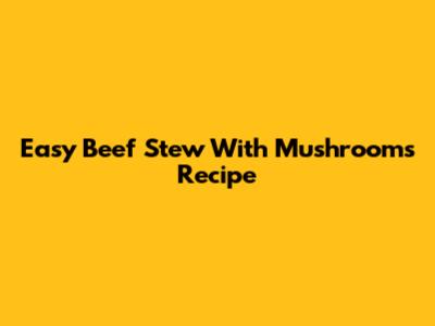 Easy Beef Stew With Mushrooms Recipe