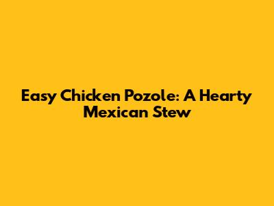 Easy Chicken Pozole: A Hearty Mexican Stew