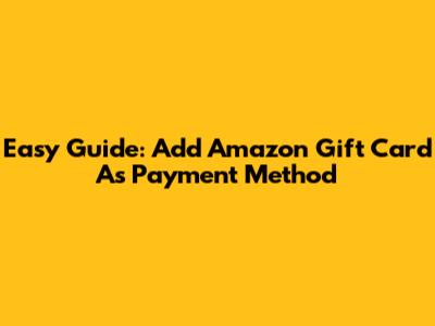 Easy Guide: Add Amazon Gift Card As Payment Method