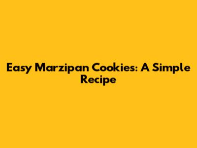 Easy Marzipan Cookies: A Simple Recipe