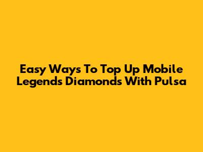 Easy Ways To Top Up Mobile Legends Diamonds With Pulsa