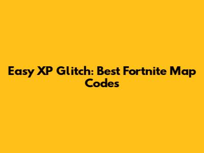 Easy XP Glitch: Best Fortnite Map Codes
