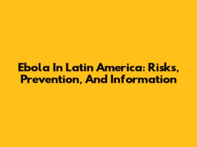 Ebola In Latin America: Risks, Prevention, And Information