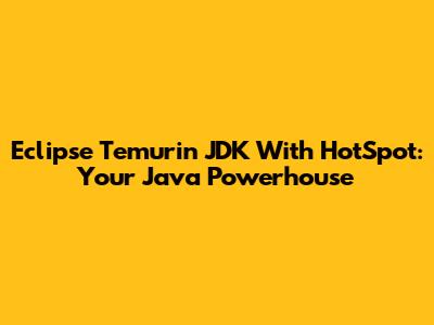 Eclipse Temurin JDK With HotSpot: Your Java Powerhouse