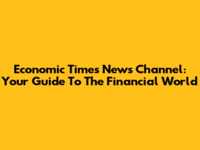 Economic Times News Channel: Your Guide To The Financial World