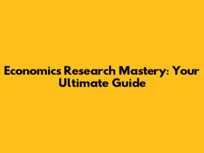 Economics Research Mastery: Your Ultimate Guide