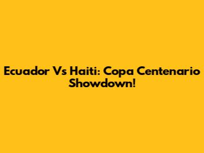 Ecuador Vs Haiti: Copa Centenario Showdown!