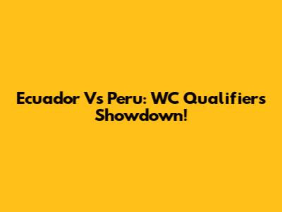Ecuador Vs Peru: WC Qualifiers Showdown!