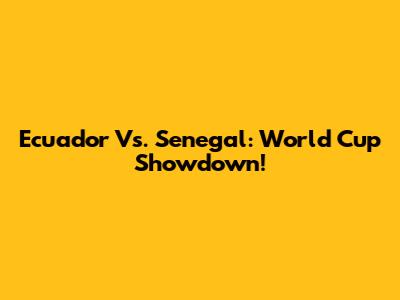 Ecuador Vs. Senegal: World Cup Showdown!
