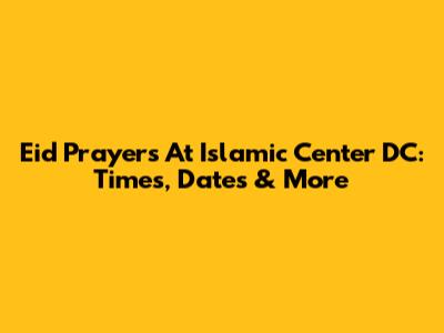 Eid Prayers At Islamic Center DC: Times, Dates & More