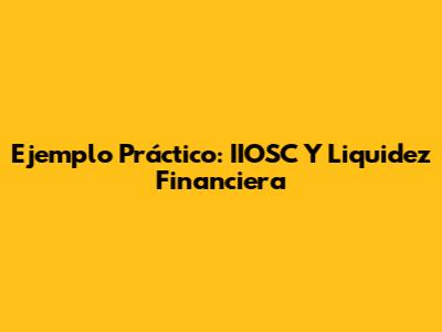 Ejemplo Práctico: IIOSC Y Liquidez Financiera