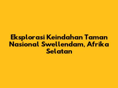 Eksplorasi Keindahan Taman Nasional Swellendam, Afrika Selatan