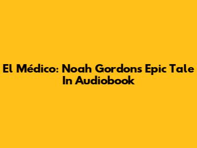 El Médico: Noah Gordon's Epic Tale In Audiobook