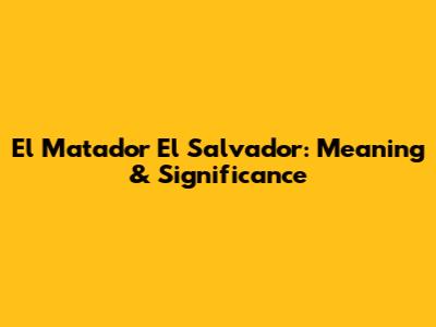 El Matador El Salvador: Meaning & Significance
