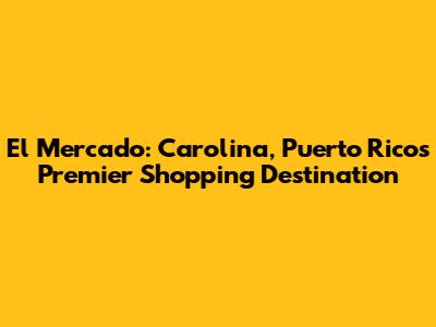 El Mercado: Carolina, Puerto Rico's Premier Shopping Destination