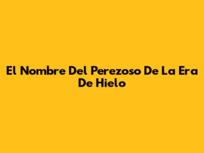 El Nombre Del Perezoso De La Era De Hielo