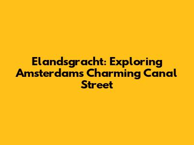 Elandsgracht: Exploring Amsterdam's Charming Canal Street
