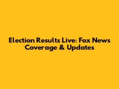 Election Results Live: Fox News Coverage & Updates