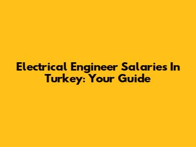 Electrical Engineer Salaries In Turkey: Your Guide