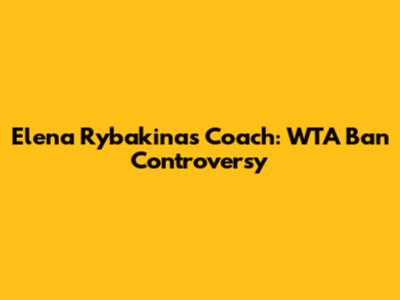Elena Rybakina's Coach: WTA Ban Controversy