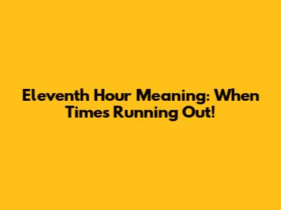 Eleventh Hour Meaning: When Time's Running Out!