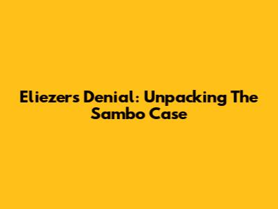 Eliezer's Denial: Unpacking The Sambo Case