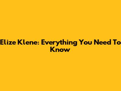Elize Klene: Everything You Need To Know