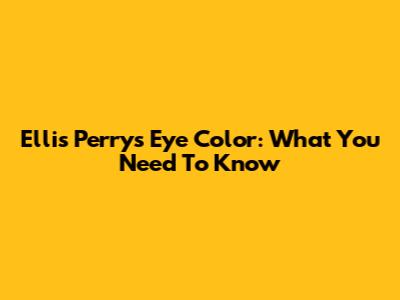 Ellis Perry's Eye Color: What You Need To Know