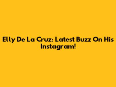 Elly De La Cruz: Latest Buzz On His Instagram!