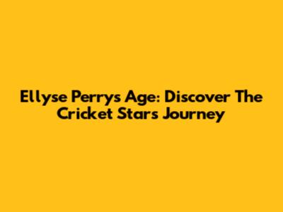 Ellyse Perry's Age: Discover The Cricket Star's Journey
