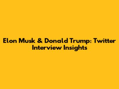 Elon Musk & Donald Trump: Twitter Interview Insights