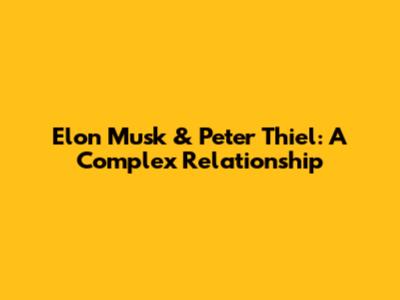 Elon Musk & Peter Thiel: A Complex Relationship