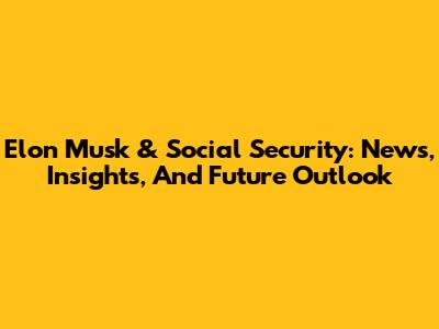 Elon Musk & Social Security: News, Insights, And Future Outlook