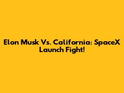 Elon Musk Vs. California: SpaceX Launch Fight!
