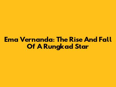 Ema Vernanda: The Rise And Fall Of A "Rungkad" Star